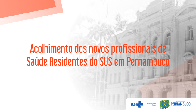 ACOLHIMENTO DOS NOVOS PROFISSIONAIS DE SAÚDE RESIDENTES DO SUS EM PERNAMBUCO