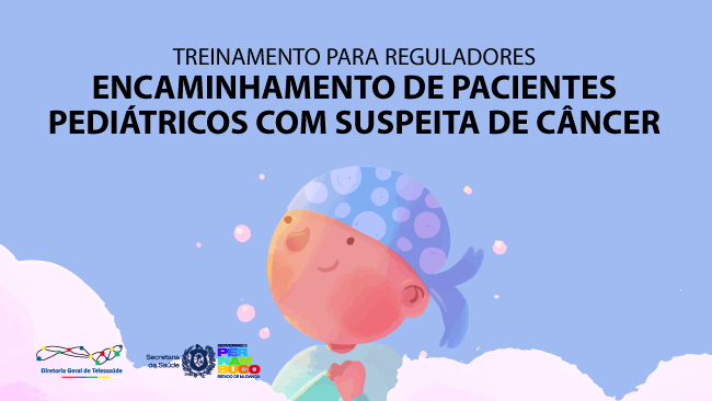 Treinamento para Reguladores: Encaminhamento de Pacientes Pediátricos com Suspeita de Câncer